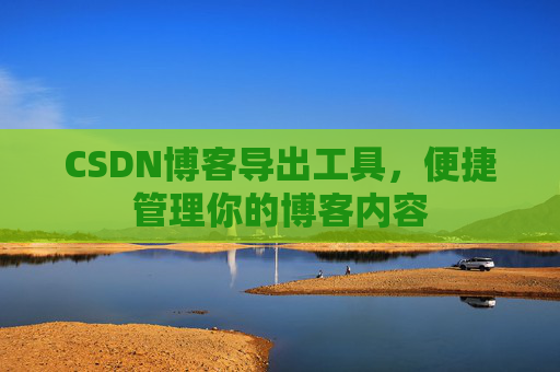 CSDN博客导出工具，便捷管理你的博客内容