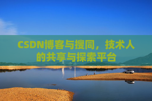 CSDN博客与搜同,技术人的共享与探索平台