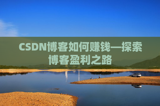 CSDN博客如何赚钱—探索博客盈利之路